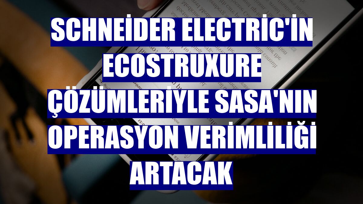 Schneider Electric'in EcoStruxure çözümleriyle SASA'nın operasyon verimliliği artacak