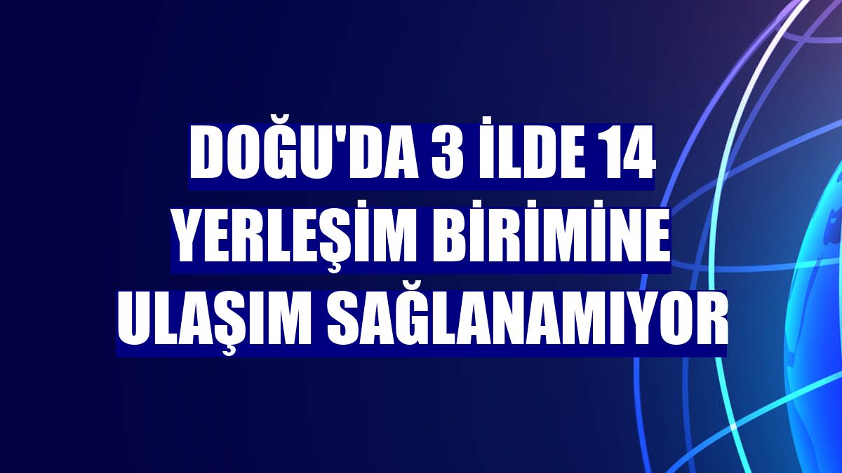 Doğu'da 3 ilde 14 yerleşim birimine ulaşım sağlanamıyor