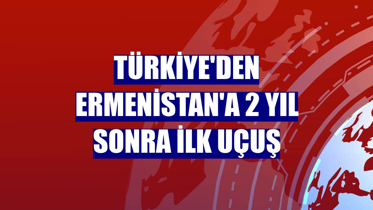 Türkiye'den Ermenistan'a 2 yıl sonra ilk uçuş