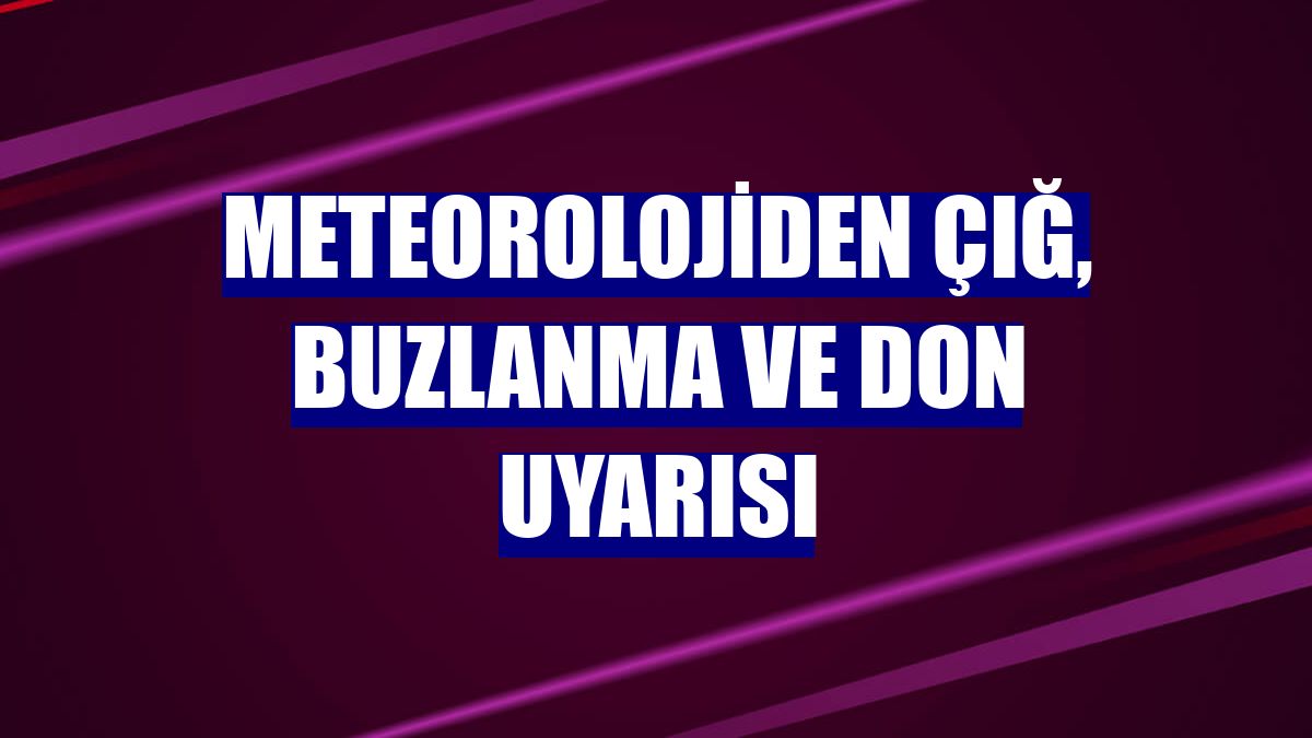 Meteorolojiden çığ, buzlanma ve don uyarısı