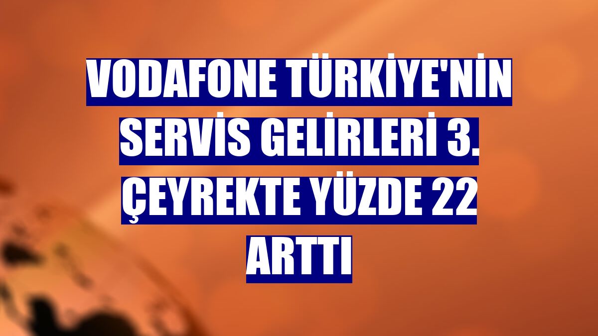 Vodafone Türkiye'nin servis gelirleri 3. çeyrekte yüzde 22 arttı