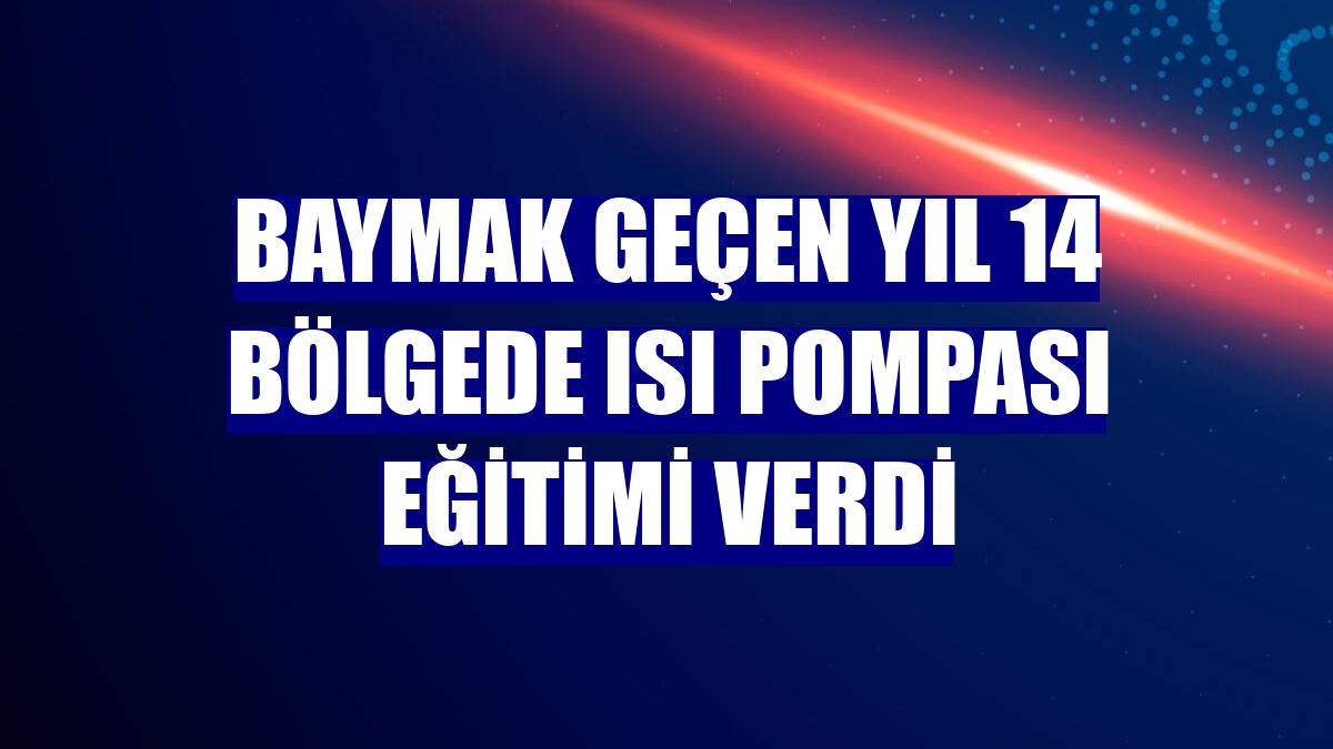 Baymak geçen yıl 14 bölgede ısı pompası eğitimi verdi