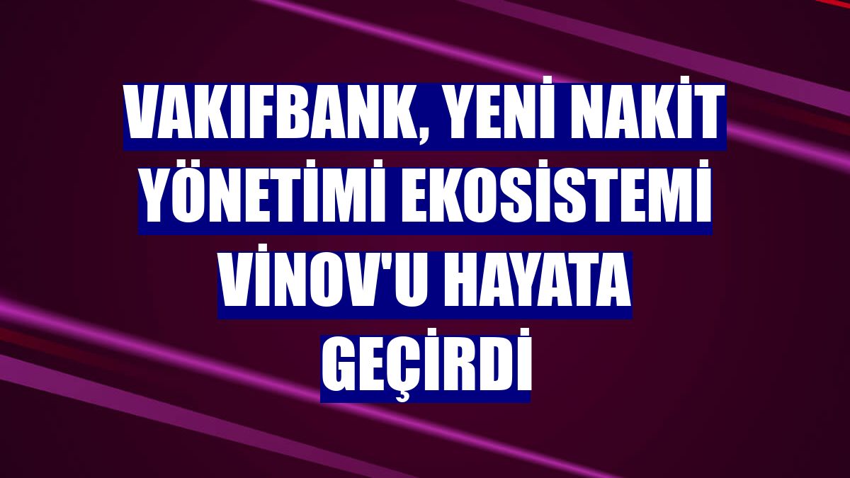 VakıfBank, yeni nakit yönetimi ekosistemi Vinov'u hayata geçirdi