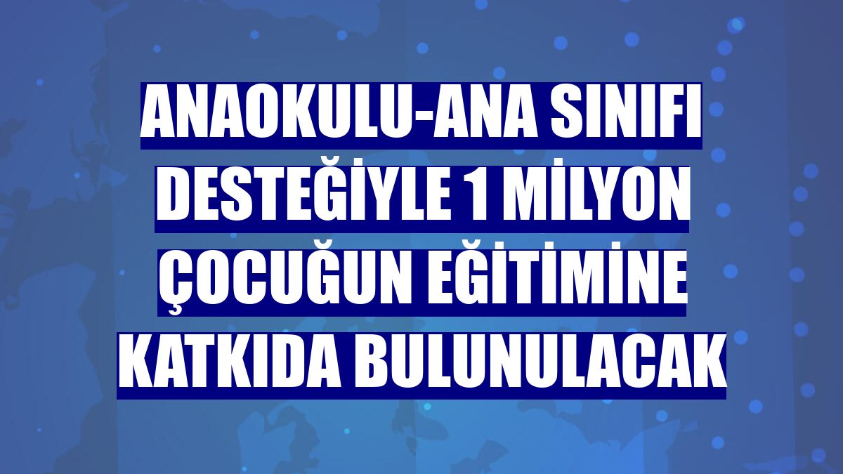 Anaokulu-ana sınıfı desteğiyle 1 milyon çocuğun eğitimine katkıda bulunulacak