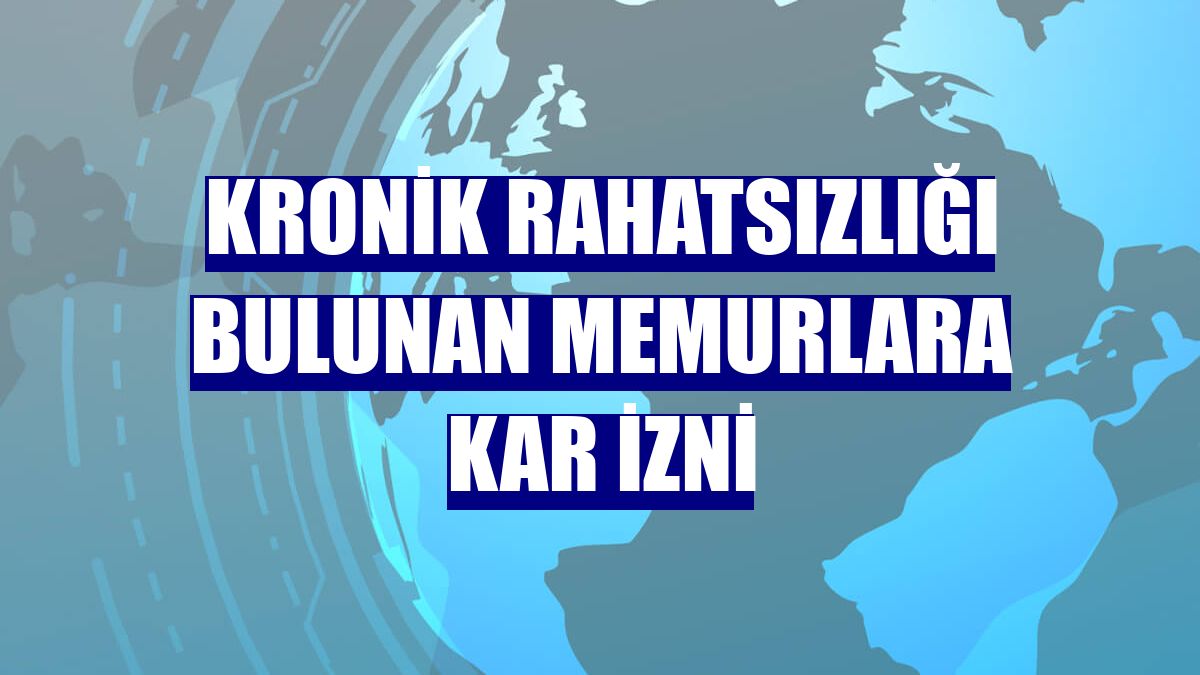 Kronik rahatsızlığı bulunan memurlara kar izni
