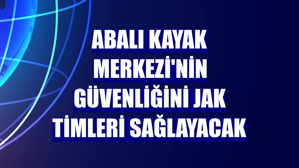 Abalı Kayak Merkezi'nin güvenliğini JAK timleri sağlayacak