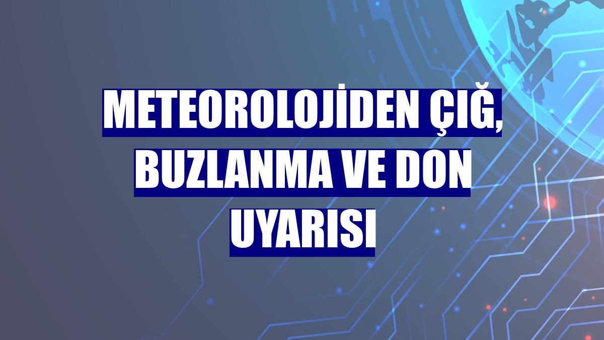 Meteorolojiden çığ, buzlanma ve don uyarısı