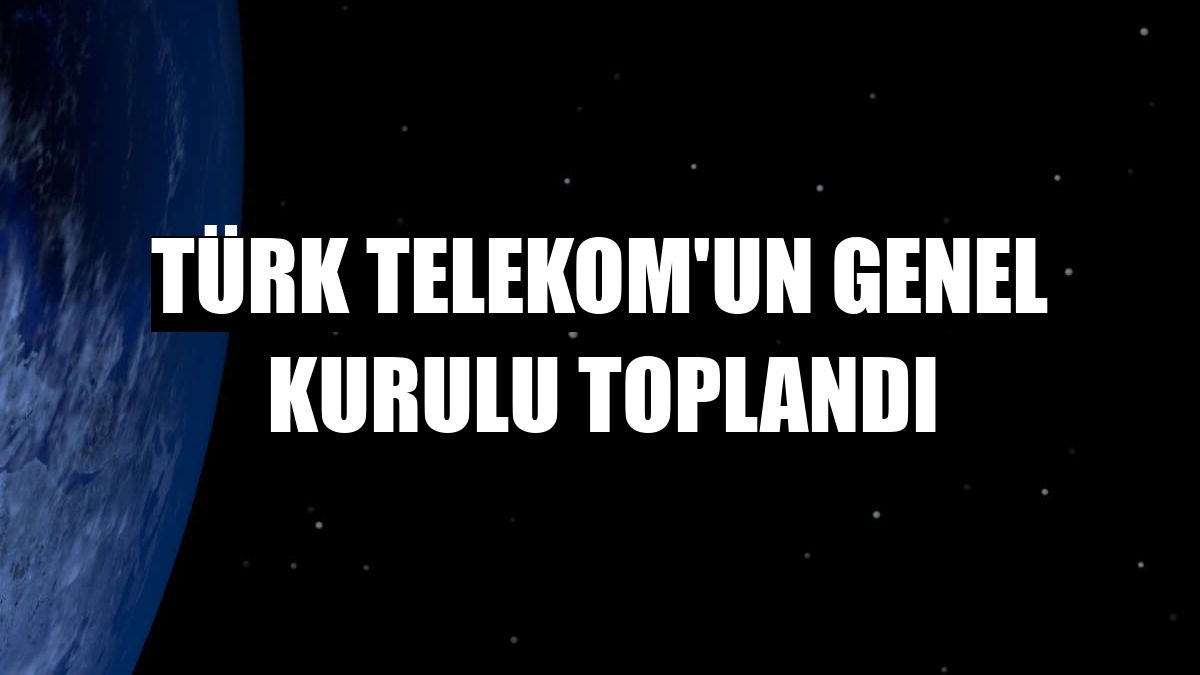 Türk Telekom'un genel kurulu toplandı