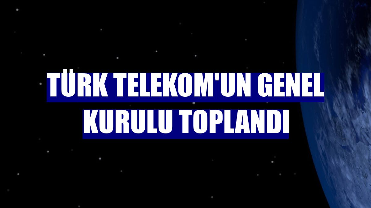 Türk Telekom'un genel kurulu toplandı