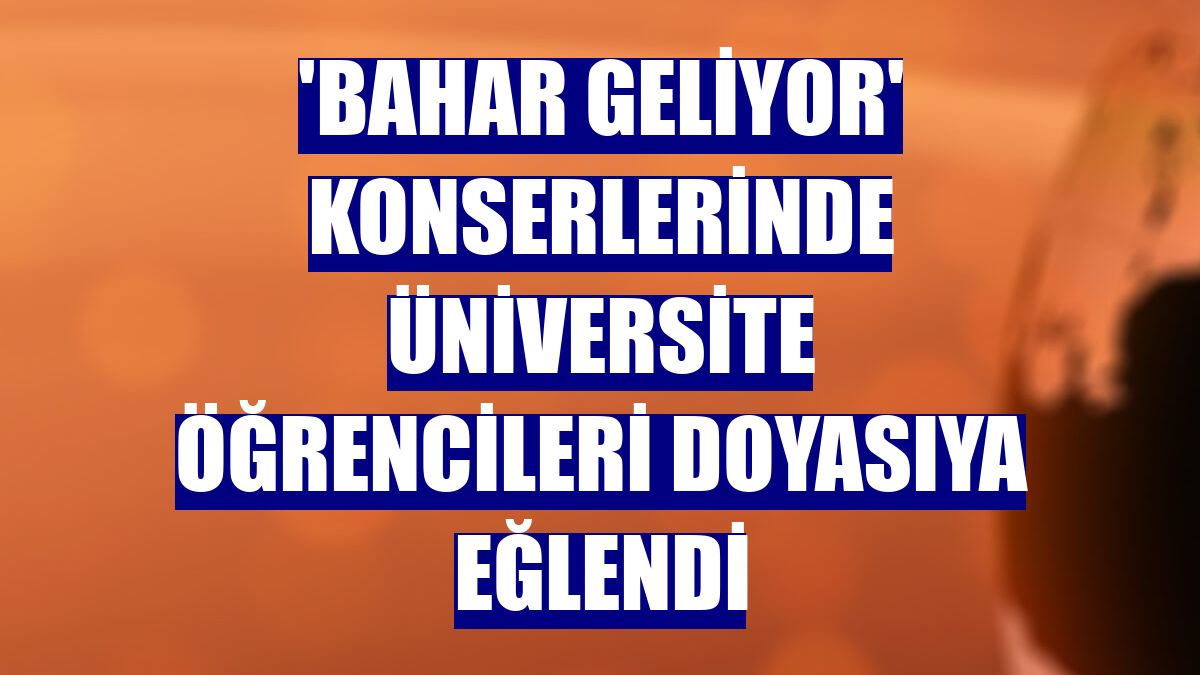 'Bahar Geliyor' konserlerinde üniversite öğrencileri doyasıya eğlendi