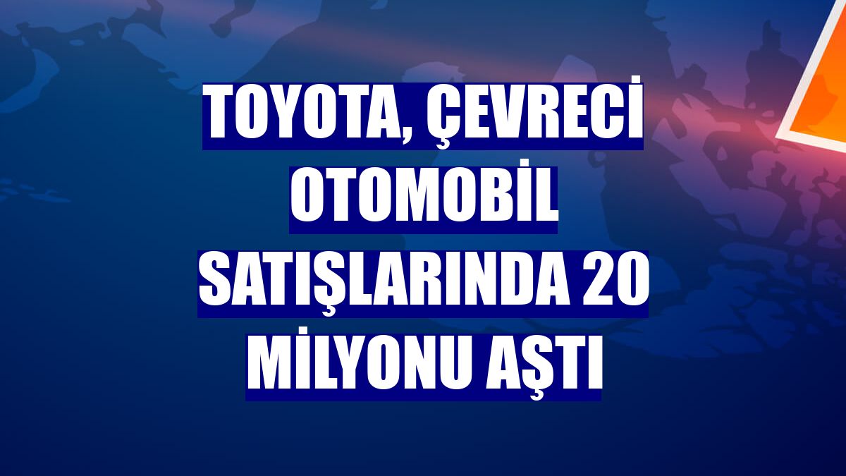 Toyota, çevreci otomobil satışlarında 20 milyonu aştı
