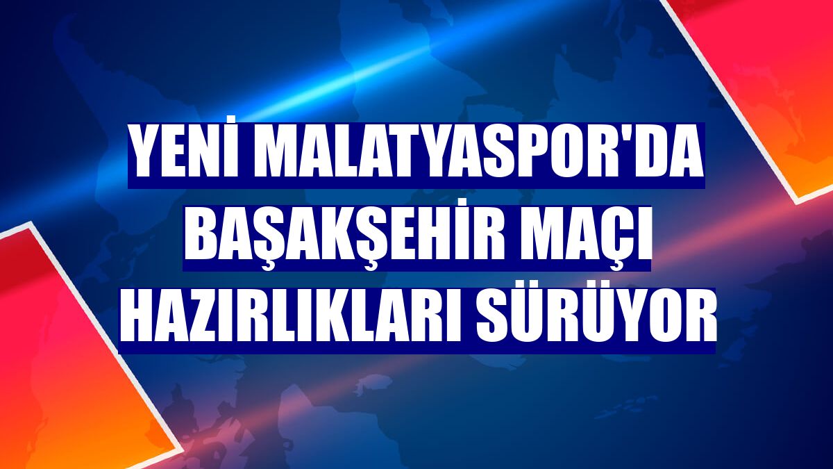 Yeni Malatyaspor'da Başakşehir maçı hazırlıkları sürüyor