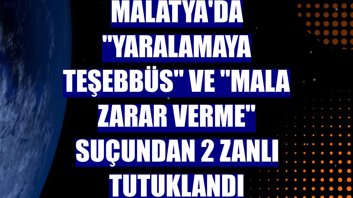 Malatya'da "yaralamaya teşebbüs" ve "mala zarar verme" suçundan 2 zanlı tutuklandı