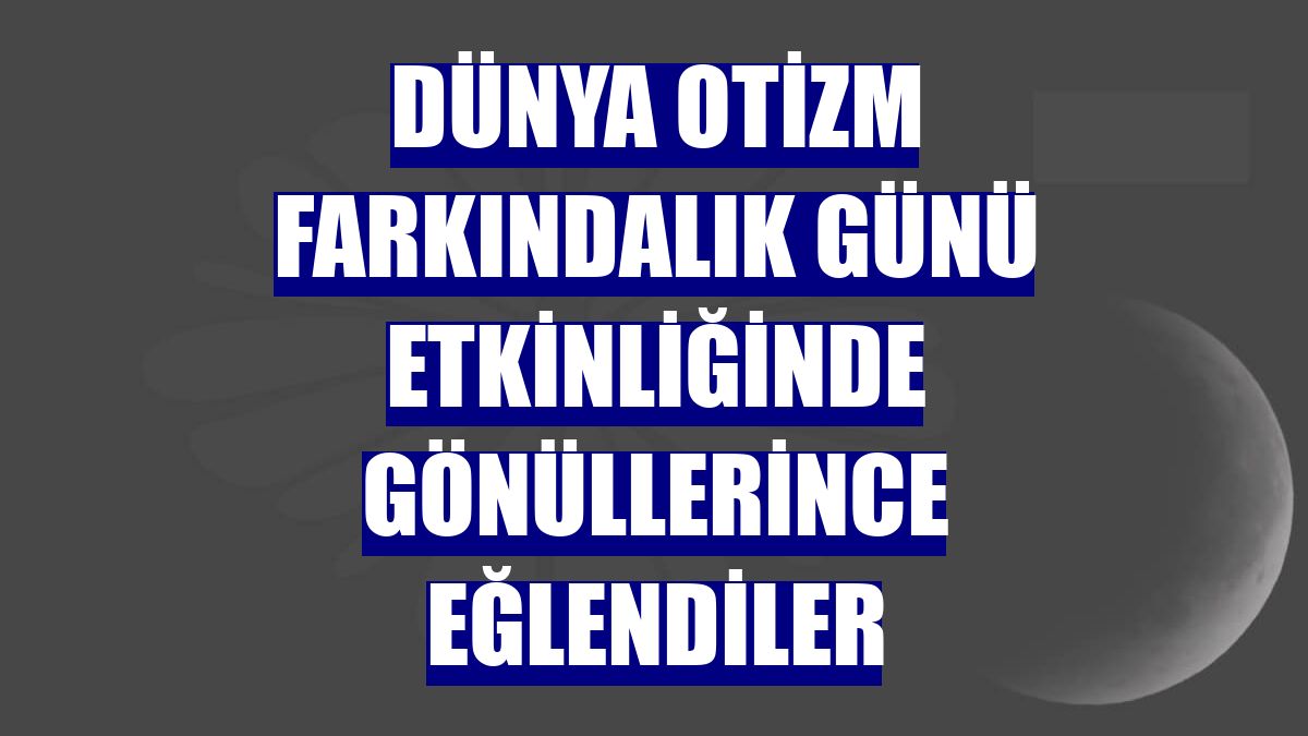Dünya Otizm Farkındalık Günü etkinliğinde gönüllerince eğlendiler