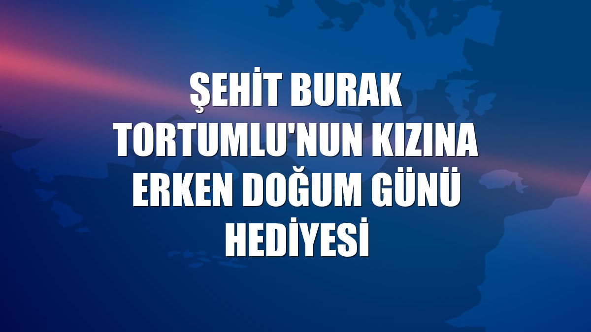 Şehit Burak Tortumlu'nun kızına erken doğum günü hediyesi