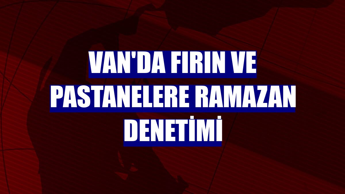 Van'da fırın ve pastanelere Ramazan denetimi