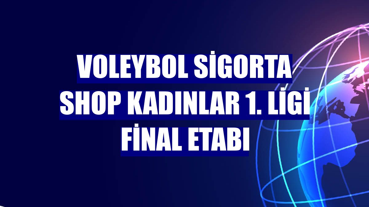 Voleybol Sigorta Shop Kadınlar 1. Ligi final etabı
