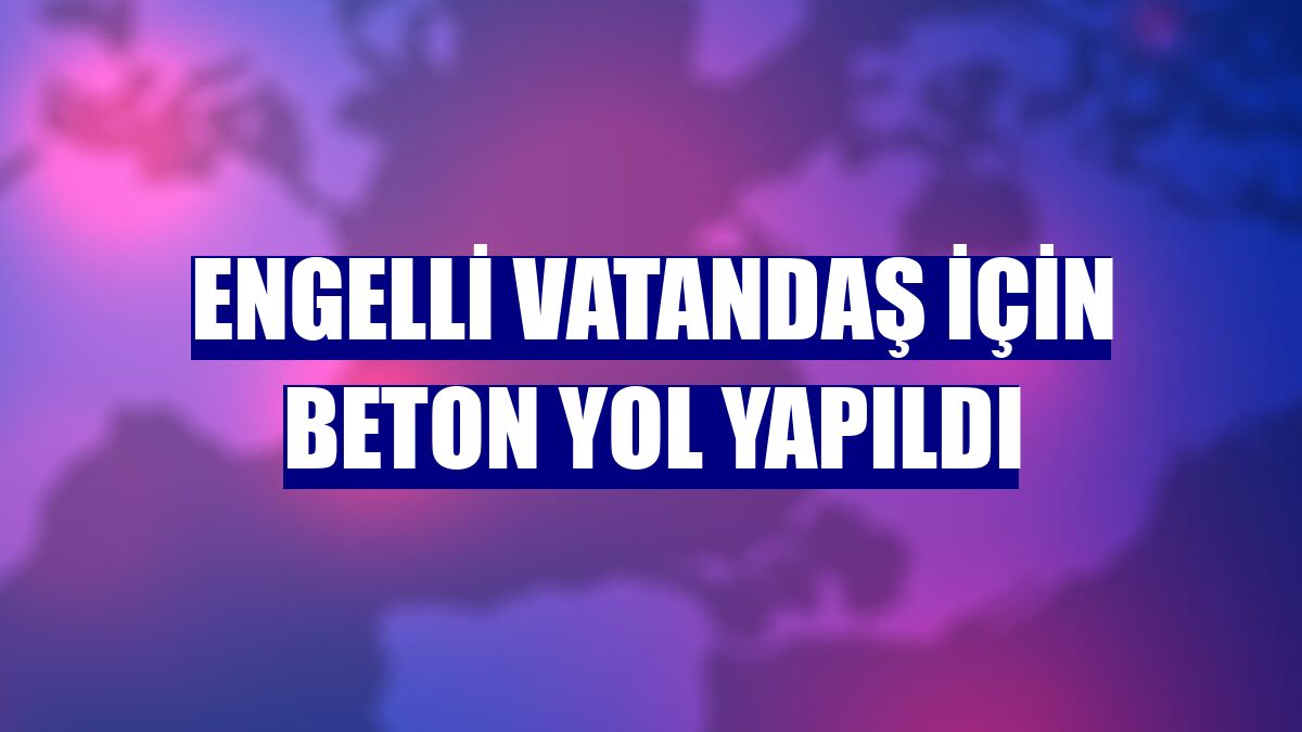 Engelli vatandaş için beton yol yapıldı