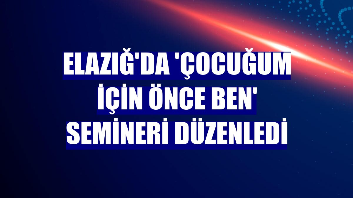 Elazığ'da 'Çocuğum İçin Önce Ben' semineri düzenledi