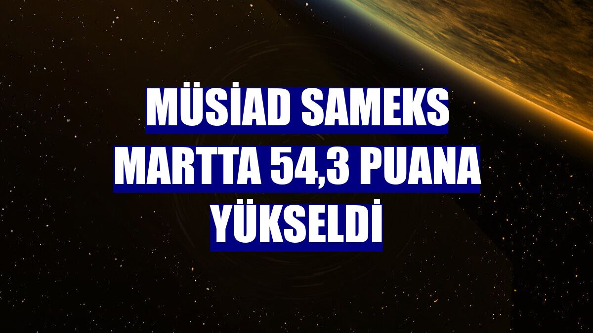 MÜSİAD SAMEKS martta 54,3 puana yükseldi