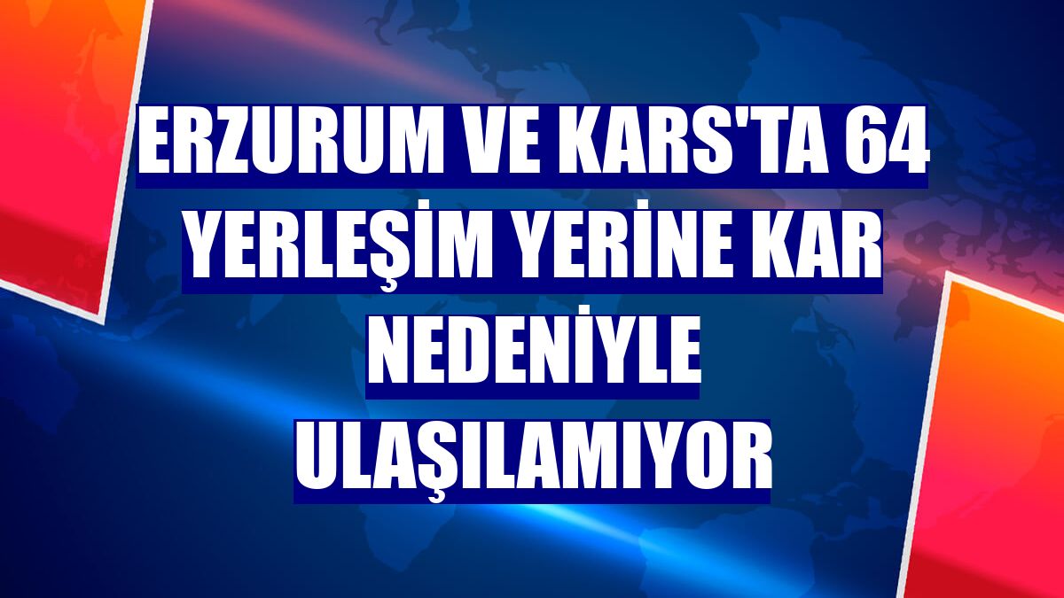 Erzurum ve Kars'ta 64 yerleşim yerine kar nedeniyle ulaşılamıyor