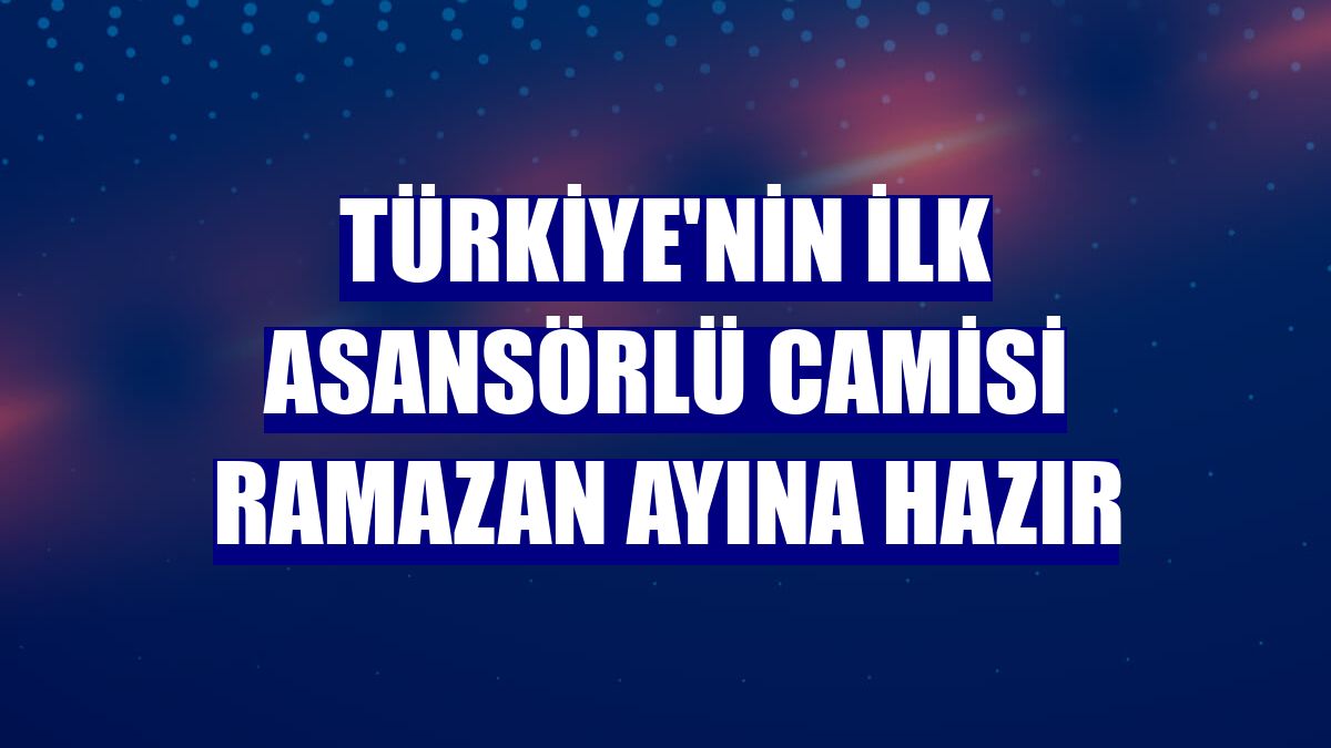 Türkiye'nin ilk asansörlü camisi Ramazan ayına hazır