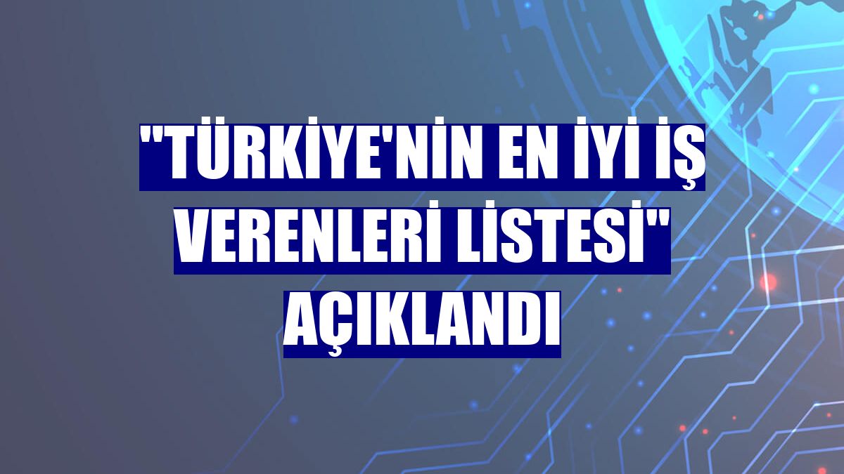 "Türkiye'nin En İyi İş Verenleri Listesi" açıklandı