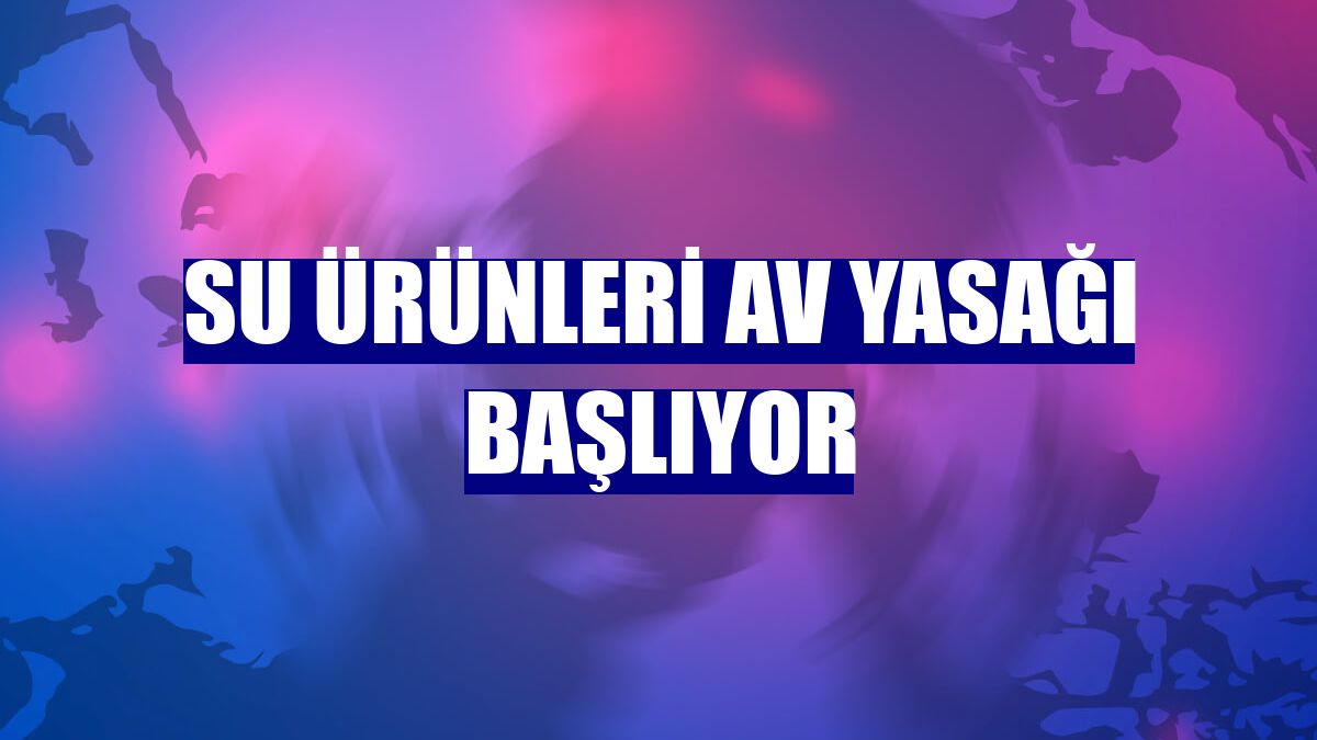 Su ürünleri av yasağı başlıyor