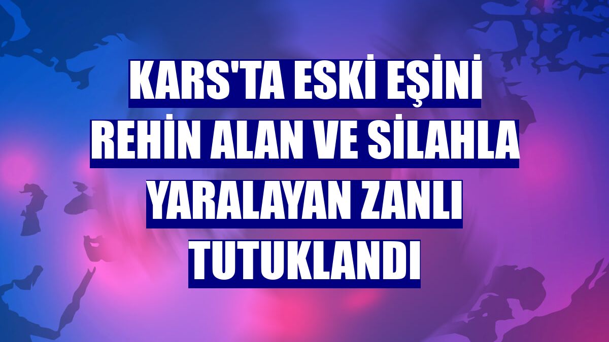Kars'ta eski eşini rehin alan ve silahla yaralayan zanlı tutuklandı