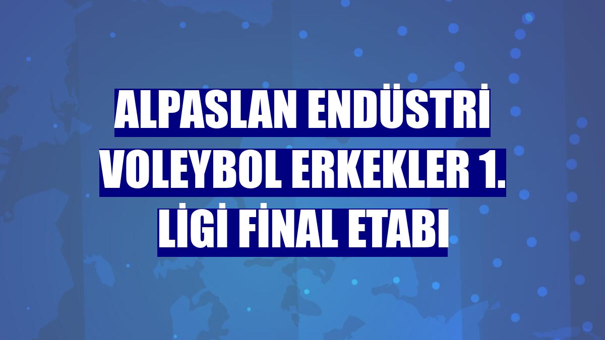 Alpaslan Endüstri Voleybol Erkekler 1. Ligi Final Etabı