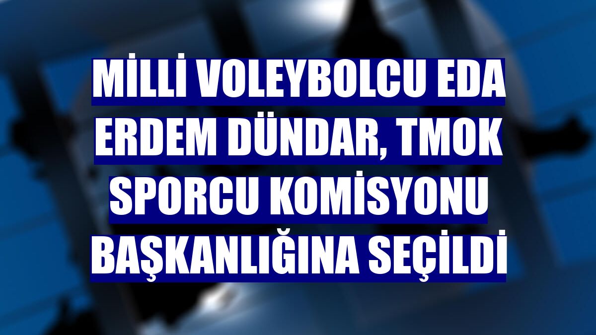 Milli voleybolcu Eda Erdem Dündar, TMOK Sporcu Komisyonu Başkanlığına seçildi