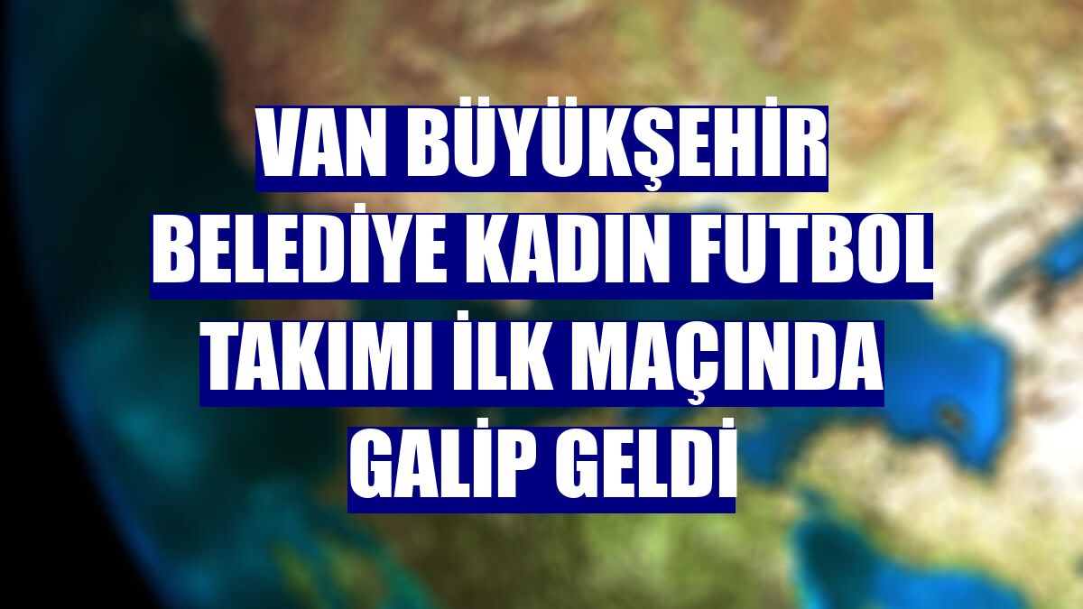 Van Büyükşehir Belediye Kadın Futbol Takımı ilk maçında galip geldi
