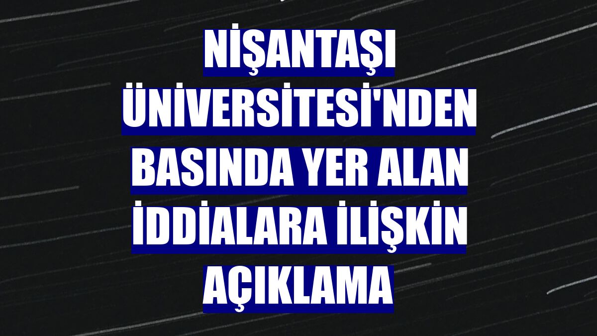 Nişantaşı Üniversitesi'nden basında yer alan iddialara ilişkin açıklama