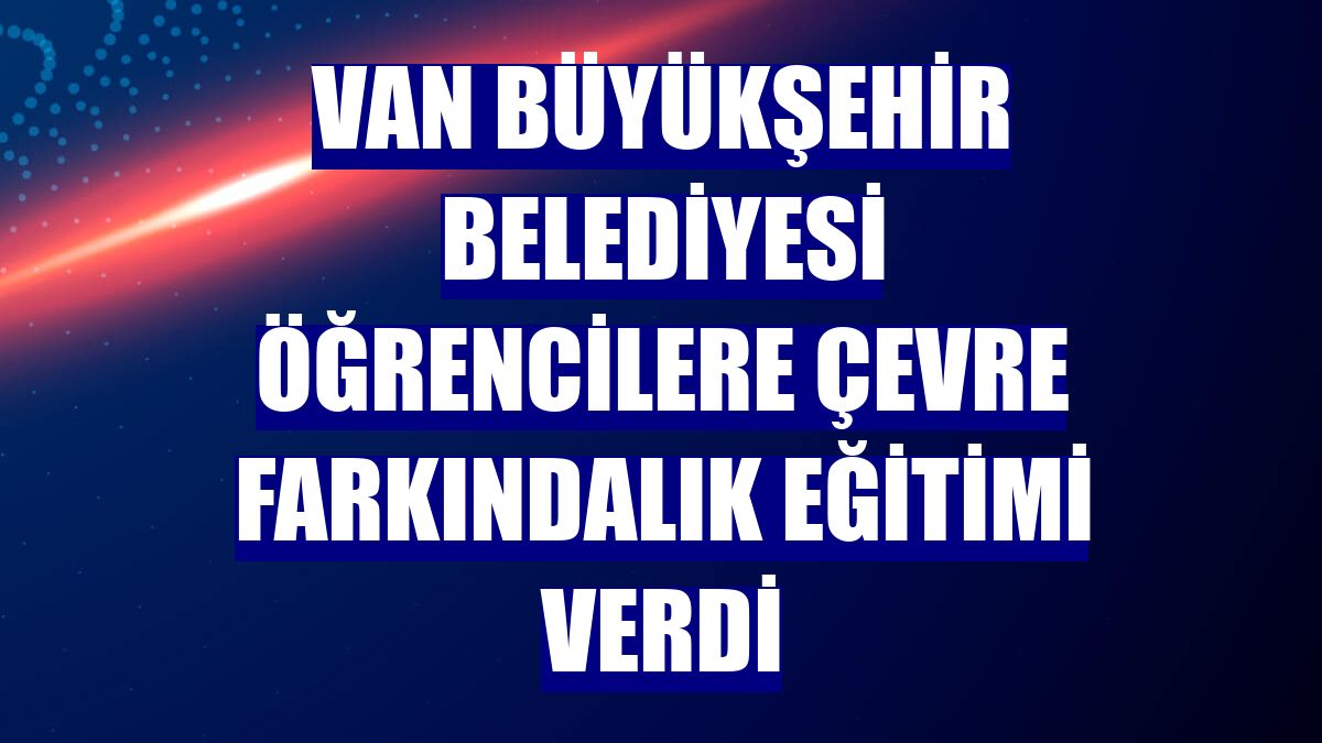 Van Büyükşehir Belediyesi öğrencilere çevre farkındalık eğitimi verdi