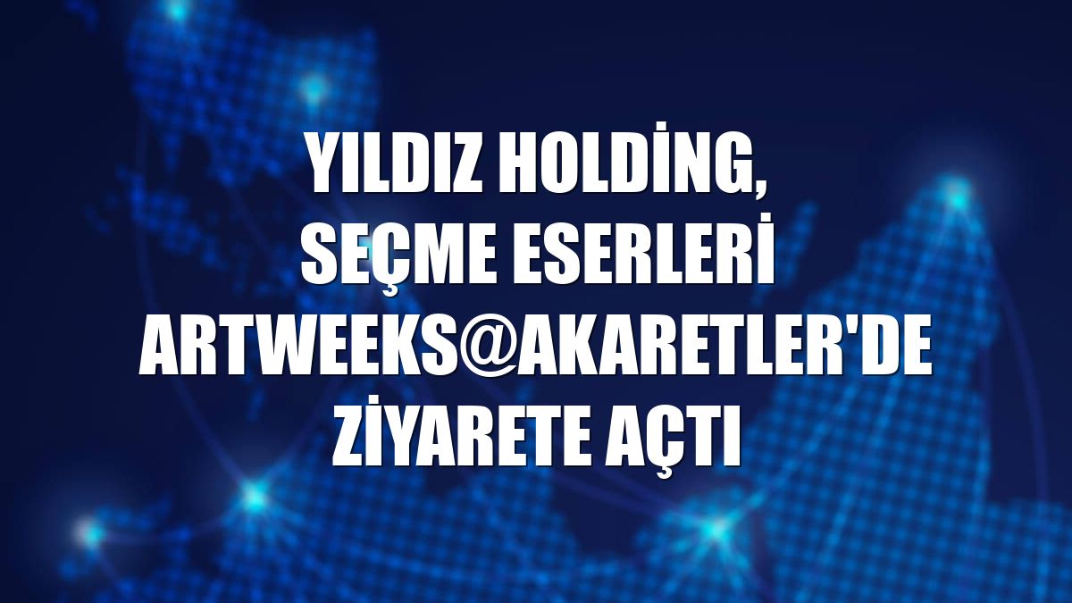 Yıldız Holding, seçme eserleri Artweeks@Akaretler'de ziyarete açtı