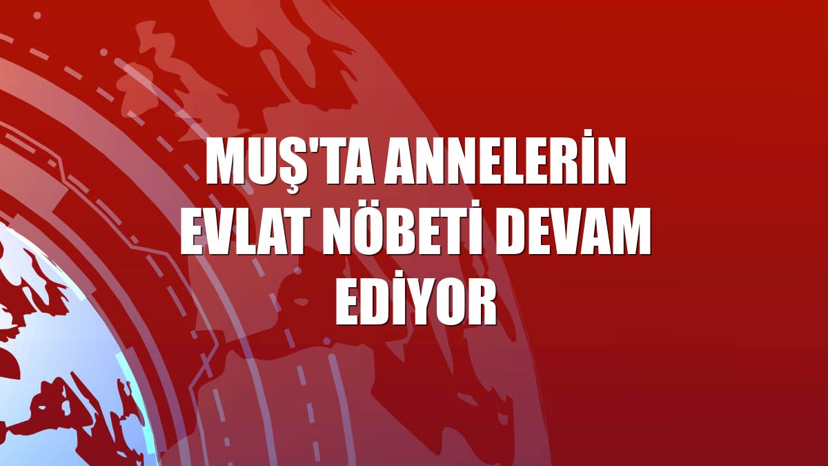 Muş'ta annelerin evlat nöbeti devam ediyor