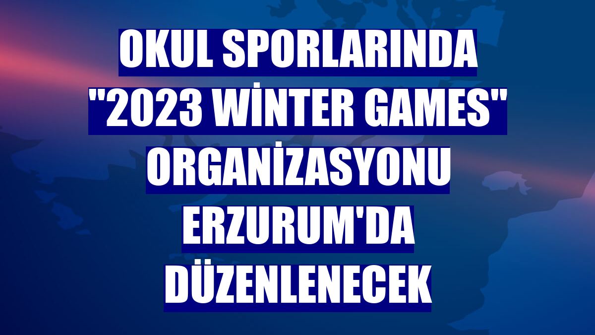 Okul sporlarında "2023 Winter Games" organizasyonu Erzurum'da düzenlenecek