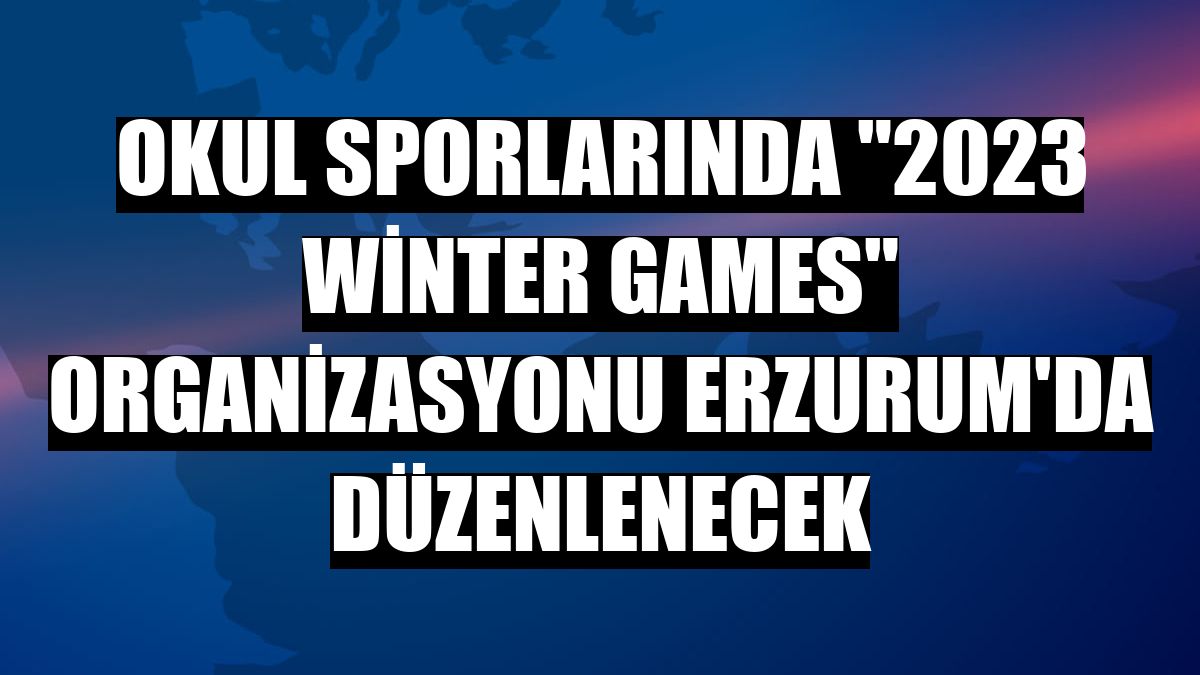 Okul sporlarında '2023 Winter Games' organizasyonu Erzurum'da düzenlenecek