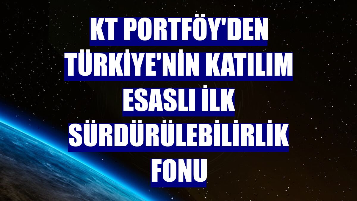 KT Portföy'den Türkiye'nin katılım esaslı ilk sürdürülebilirlik fonu