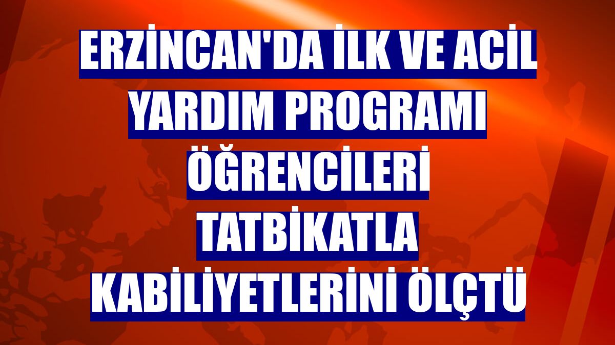 Erzincan'da İlk ve Acil Yardım Programı öğrencileri tatbikatla kabiliyetlerini ölçtü
