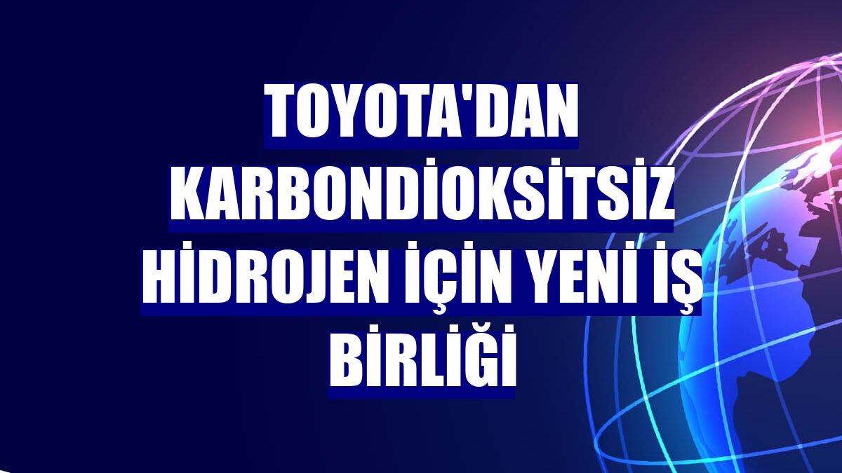 Toyota'dan karbondioksitsiz hidrojen için yeni iş birliği