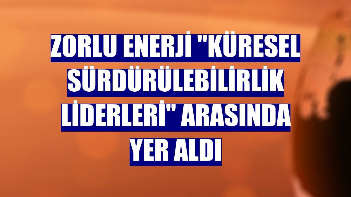 Zorlu Enerji "Küresel Sürdürülebilirlik Liderleri" arasında yer aldı