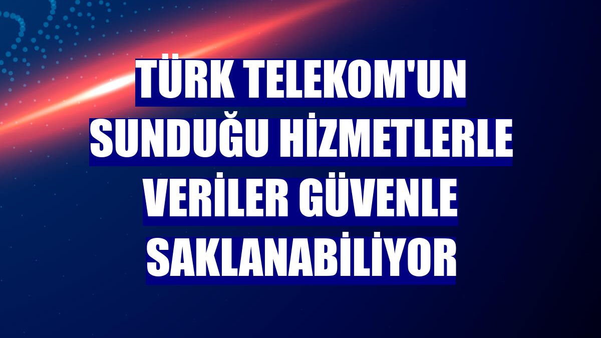 Türk Telekom'un sunduğu hizmetlerle veriler güvenle saklanabiliyor
