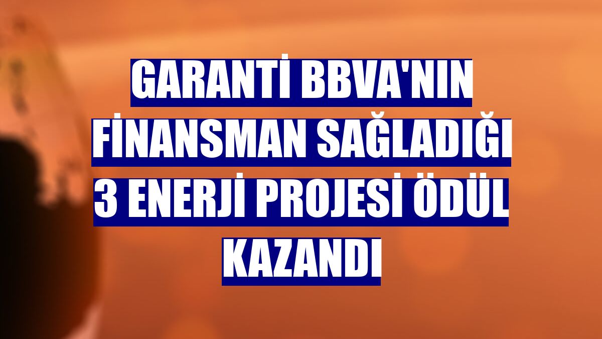 Garanti BBVA'nın finansman sağladığı 3 enerji projesi ödül kazandı