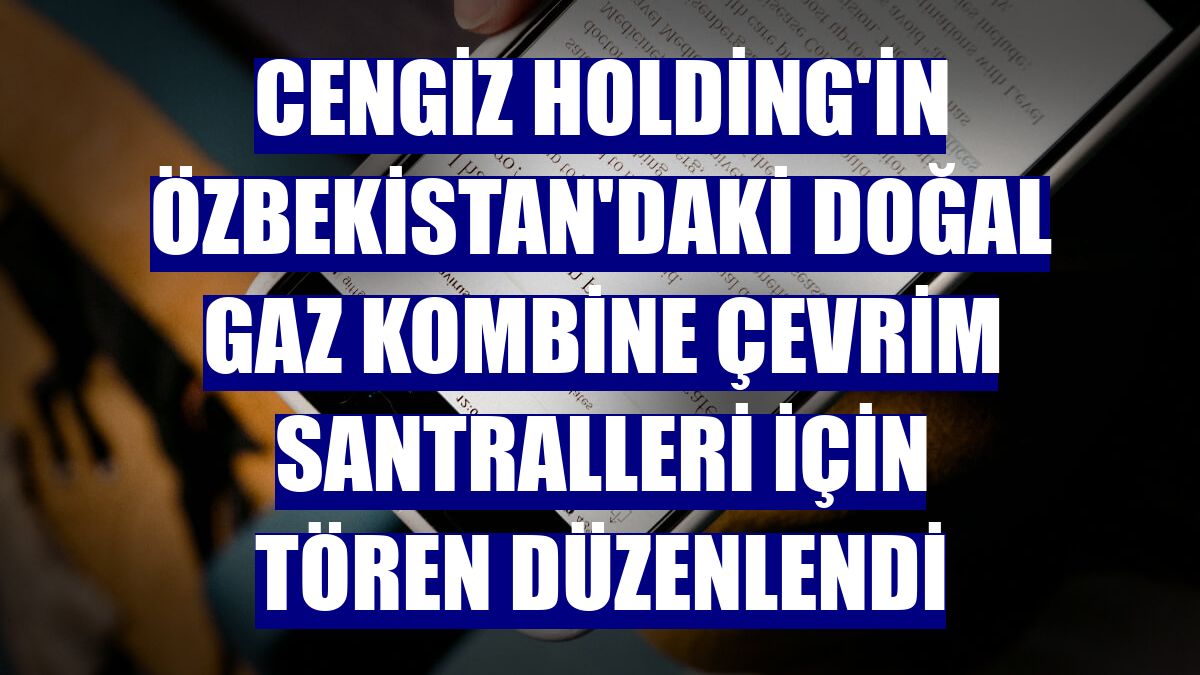 Cengiz Holding'in Özbekistan'daki doğal gaz kombine çevrim santralleri için tören düzenlendi