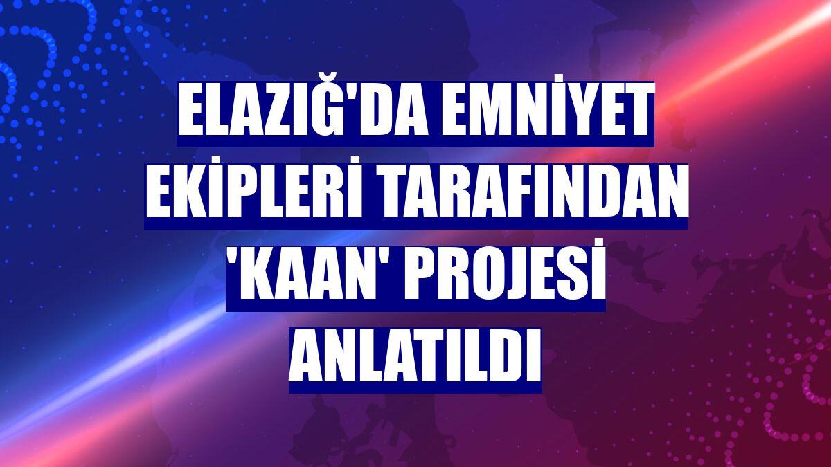 Elazığ'da emniyet ekipleri tarafından 'KAAN' Projesi anlatıldı