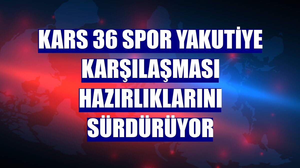 Kars 36 Spor Yakutiye karşılaşması hazırlıklarını sürdürüyor