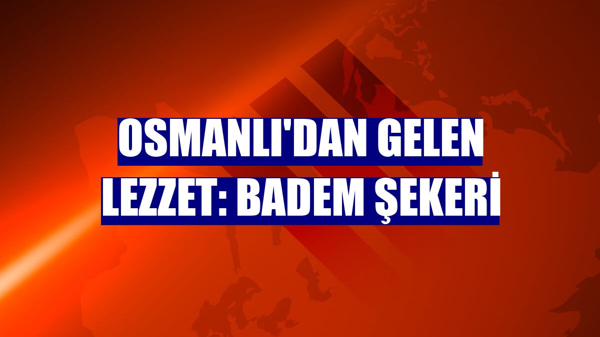 Osmanlı'dan gelen lezzet: Badem şekeri