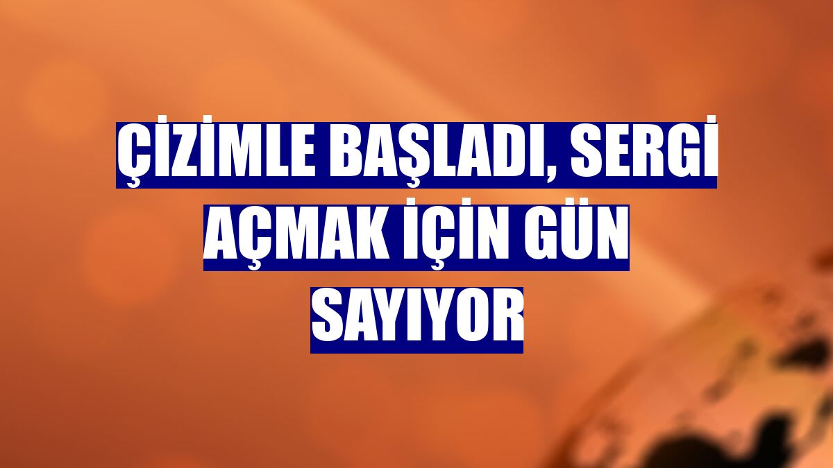 Çizimle başladı, sergi açmak için gün sayıyor
