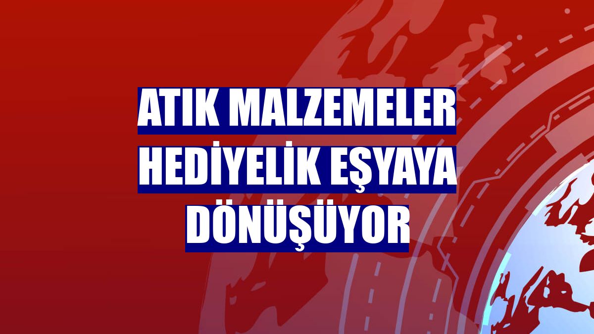 Atık malzemeler hediyelik eşyaya dönüşüyor